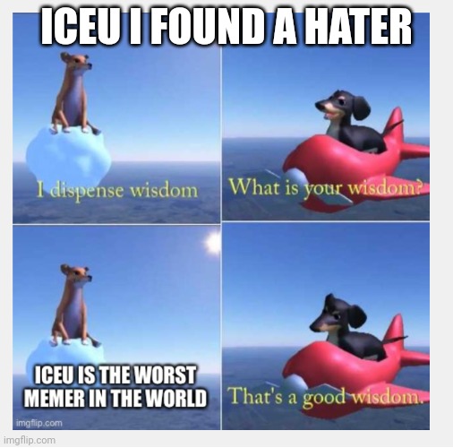 The user responsible: ILikeDumbWaysToDie | ICEU I FOUND A HATER | image tagged in hater,iceu is the best | made w/ Imgflip meme maker