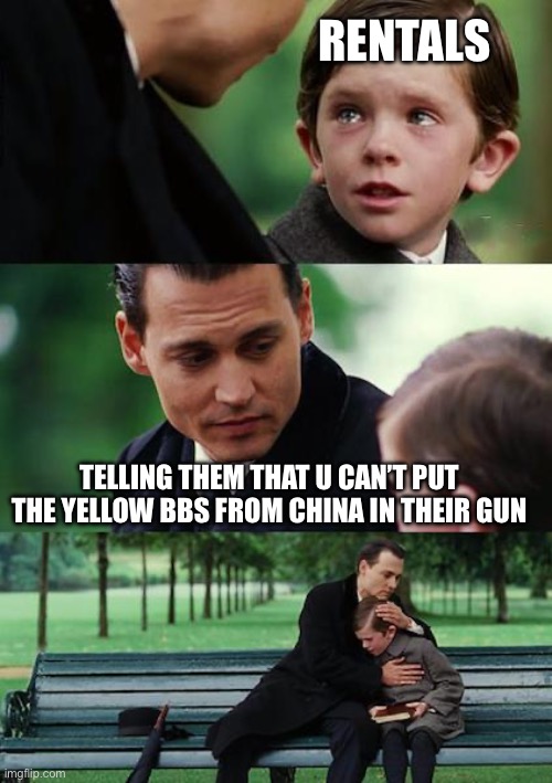 Mod note: fr | RENTALS; TELLING THEM THAT U CAN’T PUT THE YELLOW BBS FROM CHINA IN THEIR GUN | image tagged in memes,finding neverland | made w/ Imgflip meme maker
