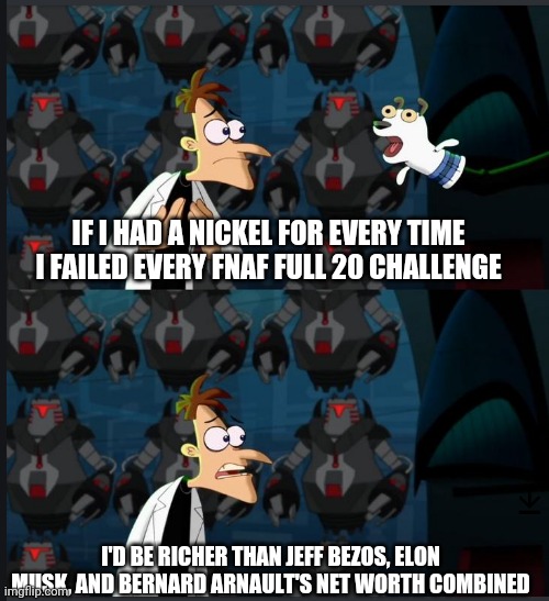 2 nickels | IF I HAD A NICKEL FOR EVERY TIME I FAILED EVERY FNAF FULL 20 CHALLENGE; I'D BE RICHER THAN JEFF BEZOS, ELON MUSK, AND BERNARD ARNAULT'S NET WORTH COMBINED | image tagged in 2 nickels,fnaf,five nights at freddys | made w/ Imgflip meme maker