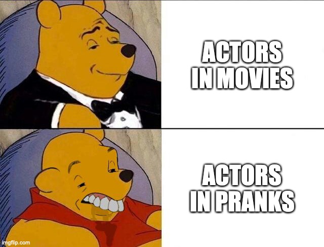 Tuxedo Winnie the Pooh grossed reverse | ACTORS IN MOVIES; ACTORS IN PRANKS | image tagged in tuxedo winnie the pooh grossed reverse | made w/ Imgflip meme maker