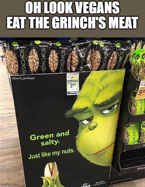how to trigger a vegan | OH LOOK VEGANS
EAT THE GRINCH'S MEAT | image tagged in grinch pistachios | made w/ Imgflip meme maker