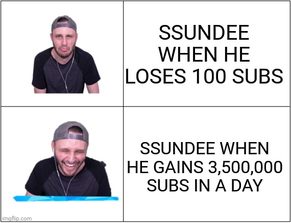 Ssundee Drake Format | SSUNDEE WHEN HE LOSES 100 SUBS; SSUNDEE WHEN HE GAINS 3,500,000 SUBS IN A DAY | image tagged in ssundee drake format | made w/ Imgflip meme maker