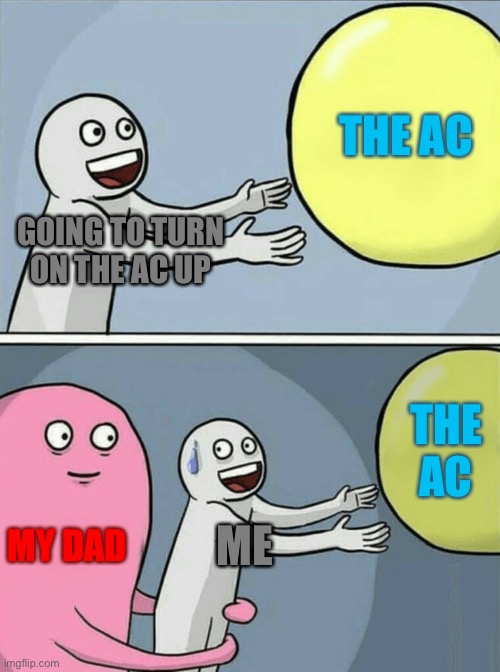 The AC | THE AC; GOING TO TURN ON THE AC UP; THE AC; MY DAD; ME | image tagged in memes,running away balloon | made w/ Imgflip meme maker