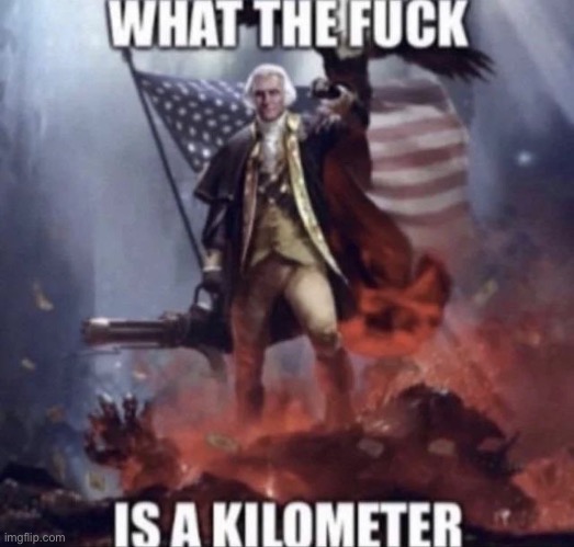 AMERICA, F YEAH | image tagged in wtf is a kilometer | made w/ Imgflip meme maker