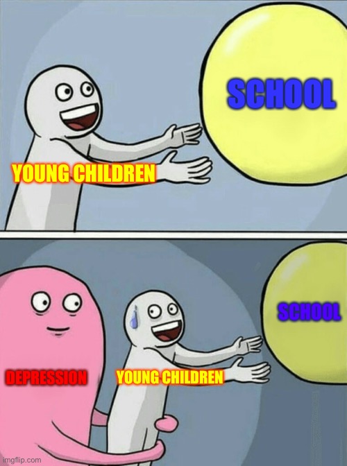 Depression | SCHOOL; YOUNG CHILDREN; SCHOOL; DEPRESSION; YOUNG CHILDREN | image tagged in memes,running away balloon | made w/ Imgflip meme maker