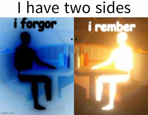 I have two sides | i forgor i rember | image tagged in i have two sides | made w/ Imgflip meme maker