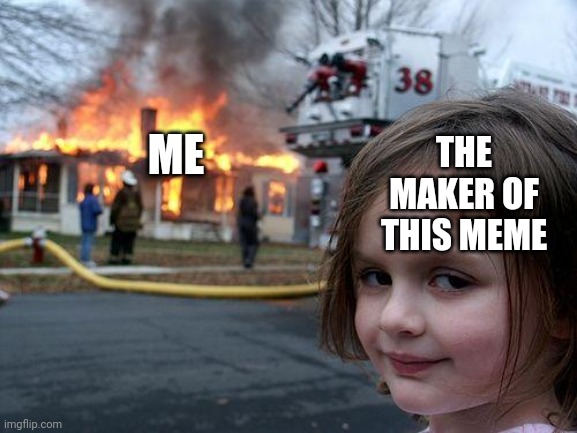 Disaster Girl Meme | ME THE MAKER OF THIS MEME | image tagged in memes,disaster girl | made w/ Imgflip meme maker