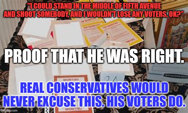 GOP-The Broken Law and Social Disorder Party | "I COULD STAND IN THE MIDDLE OF FIFTH AVENUE AND SHOOT SOMEBODY, AND I WOULDN'T LOSE ANY VOTERS, OK?"; PROOF THAT HE WAS RIGHT. REAL CONSERVATIVES WOULD NEVER EXCUSE THIS. HIS VOTERS DO. | image tagged in politics | made w/ Imgflip meme maker