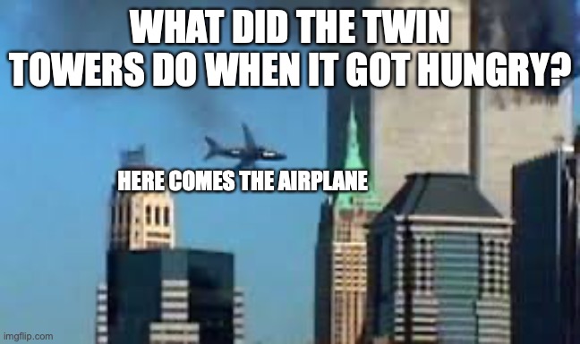 Open wide! | WHAT DID THE TWIN TOWERS DO WHEN IT GOT HUNGRY? HERE COMES THE AIRPLANE | image tagged in 9/11 plane crash,here come dat boi,9/11 | made w/ Imgflip meme maker