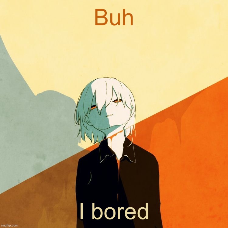 Avogado6 depression | Buh; I bored | image tagged in avogado6 depression | made w/ Imgflip meme maker