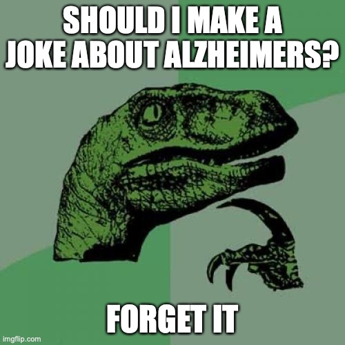 I will forget it | SHOULD I MAKE A JOKE ABOUT ALZHEIMERS? FORGET IT | image tagged in memes,philosoraptor | made w/ Imgflip meme maker