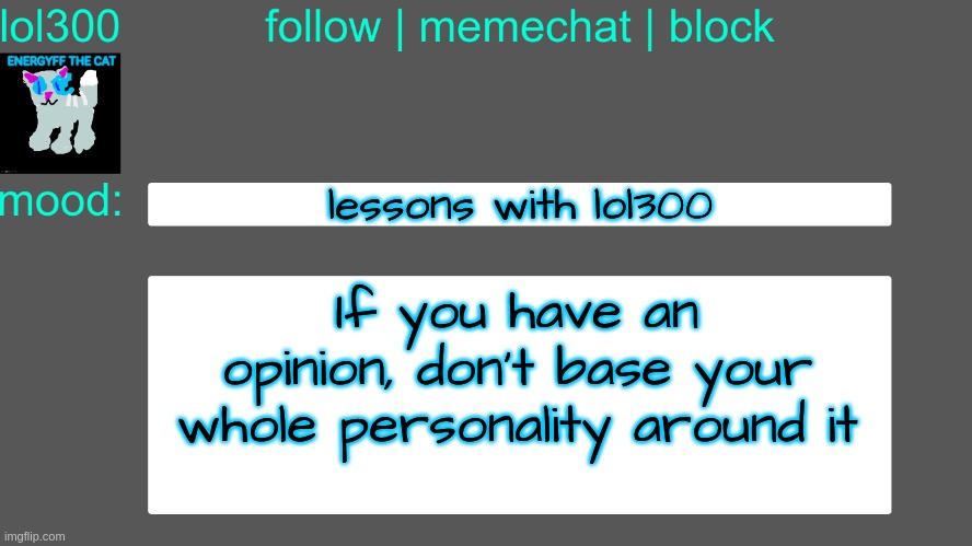Lol300 announcement temp 3 | lessons with lol300; If you have an opinion, don't base your whole personality around it | image tagged in lol300 announcement temp 3 | made w/ Imgflip meme maker