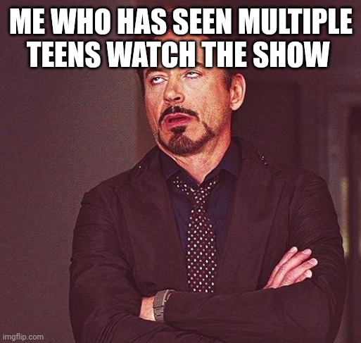 Robert Downey Jr Annoyed | ME WHO HAS SEEN MULTIPLE TEENS WATCH THE SHOW | image tagged in robert downey jr annoyed | made w/ Imgflip meme maker