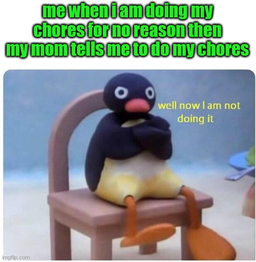 Well Now I'm not Doing it | me when i am doing my chores for no reason then my mom tells me to do my chores | image tagged in well now i'm not doing it | made w/ Imgflip meme maker
