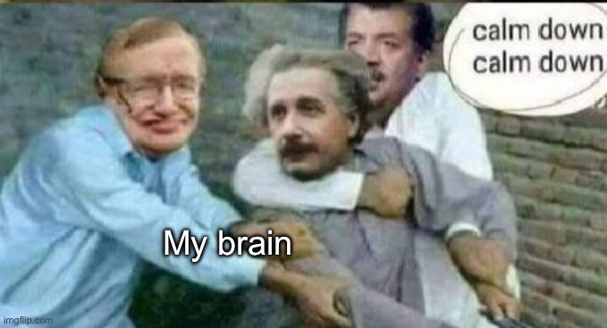 Calm down Albert Einstein | My brain | image tagged in calm down albert einstein | made w/ Imgflip meme maker