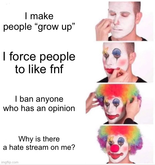 owenfritz be like | I make people “grow up”; I force people to like fnf; I ban anyone who has an opinion; Why is there a hate stream on me? | image tagged in memes,clown applying makeup,owenfritz sucks | made w/ Imgflip meme maker