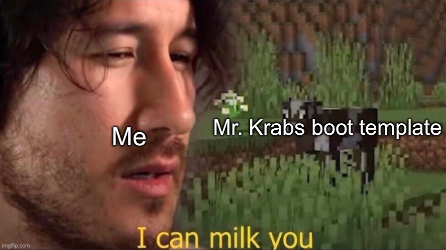I can milk you (template) | Mr. Krabs boot template; Me | image tagged in i can milk you template | made w/ Imgflip meme maker
