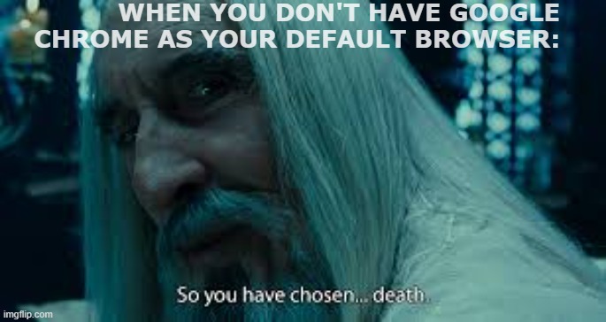 So you have chosen death | WHEN YOU DON'T HAVE GOOGLE CHROME AS YOUR DEFAULT BROWSER: | image tagged in so you have chosen death | made w/ Imgflip meme maker