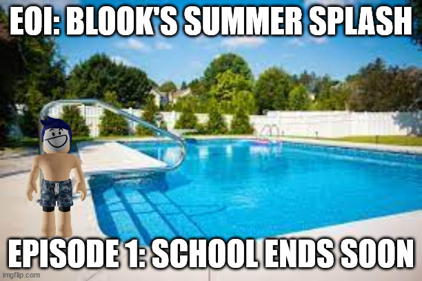 Summer Splash.mp3 | EOI: BLOOK'S SUMMER SPLASH; EPISODE 1: SCHOOL ENDS SOON | made w/ Imgflip meme maker