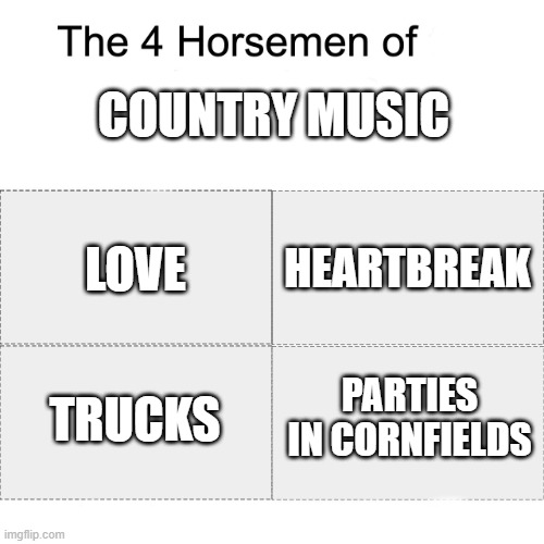 . | COUNTRY MUSIC; HEARTBREAK; LOVE; TRUCKS; PARTIES IN CORNFIELDS | image tagged in four horsemen,country music,memes | made w/ Imgflip meme maker