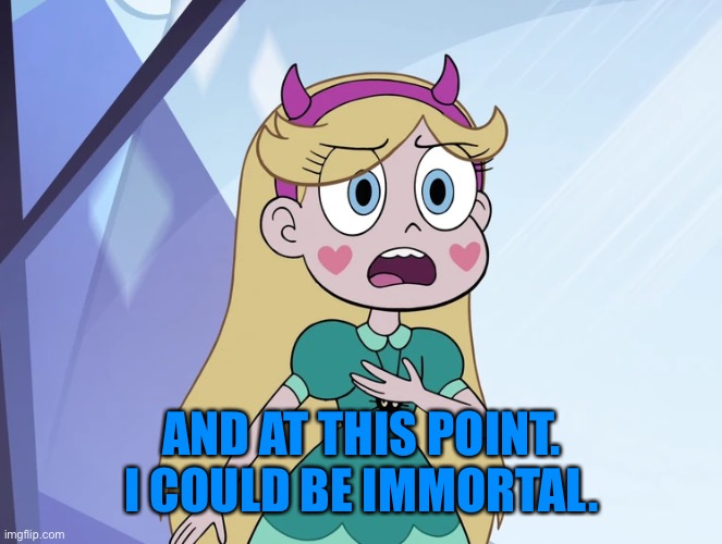 Star Butterfly | AND AT THIS POINT. I COULD BE IMMORTAL. | image tagged in star butterfly | made w/ Imgflip meme maker