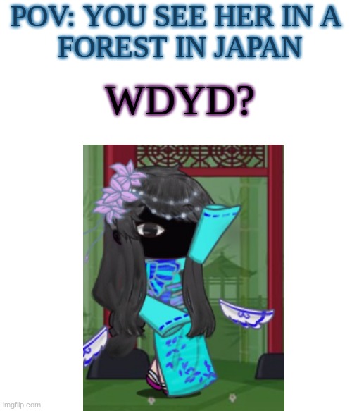 No killing her | POV: YOU SEE HER IN A 
FOREST IN JAPAN; WDYD? | made w/ Imgflip meme maker