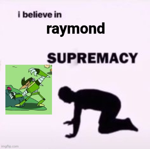 Pp | raymond | image tagged in i believe in supremacy | made w/ Imgflip meme maker