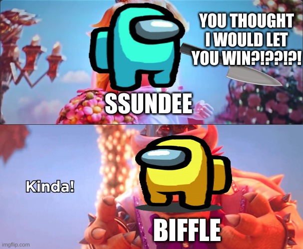 among us ssundee meme | YOU THOUGHT I WOULD LET YOU WIN?!??!?! SSUNDEE; BIFFLE | image tagged in kinda | made w/ Imgflip meme maker