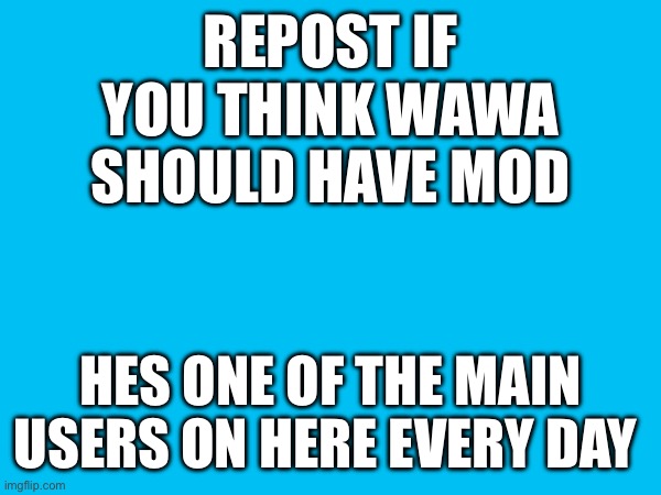 I know I referred to myself as he but it’s because repost | REPOST IF YOU THINK WAWA SHOULD HAVE MOD; HES ONE OF THE MAIN USERS ON HERE EVERY DAY | made w/ Imgflip meme maker