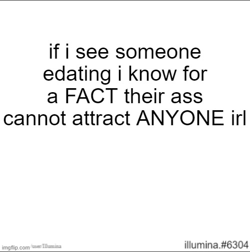 if i see someone edating i know for a FACT their ass cannot attract ANYONE irl | made w/ Imgflip meme maker