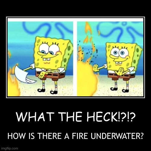 WHAT THE HECK!?!? | HOW IS THERE A FIRE UNDERWATER? | image tagged in funny,demotivationals | made w/ Imgflip demotivational maker
