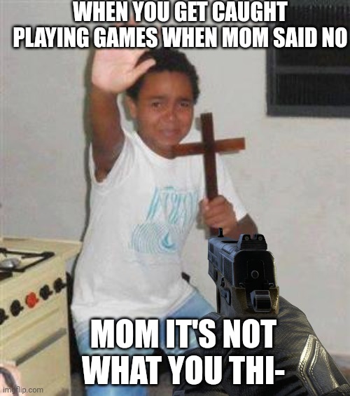 Why d he do it all em if to | WHEN YOU GET CAUGHT PLAYING GAMES WHEN MOM SAID NO; MOM IT'S NOT WHAT YOU THI- | image tagged in scared kid,mom | made w/ Imgflip meme maker