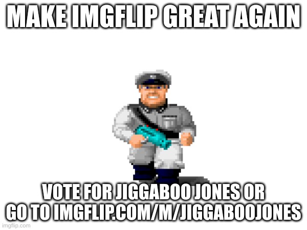 True | MAKE IMGFLIP GREAT AGAIN; VOTE FOR JIGGABOO JONES OR GO TO IMGFLIP.COM/M/JIGGABOOJONES | image tagged in jiggaboojones | made w/ Imgflip meme maker