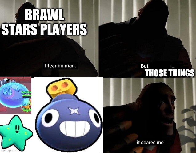 What brawl stars playrs fear | BRAWL STARS PLAYERS; THOSE THINGS | image tagged in i fear no man but that thing it scares me | made w/ Imgflip meme maker