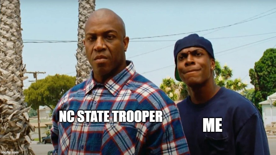 Smokey and Deebo | NC STATE TROOPER; ME | image tagged in speeding ticket,speeding,speed limit | made w/ Imgflip meme maker