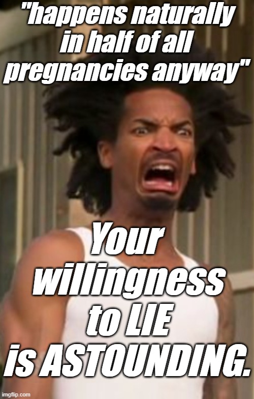 Darnell CrabMan Harry Disgusted | "happens naturally in half of all pregnancies anyway" Your 
willingness
to LIE
is ASTOUNDING. | image tagged in darnell crabman harry disgusted | made w/ Imgflip meme maker