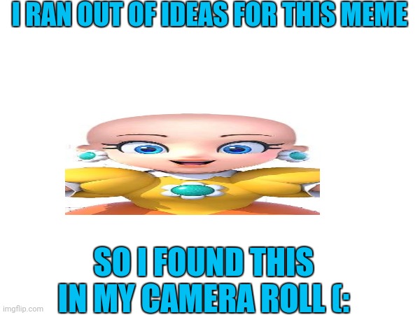 I RAN OUT OF IDEAS FOR THIS MEME; SO I FOUND THIS IN MY CAMERA ROLL (: | made w/ Imgflip meme maker