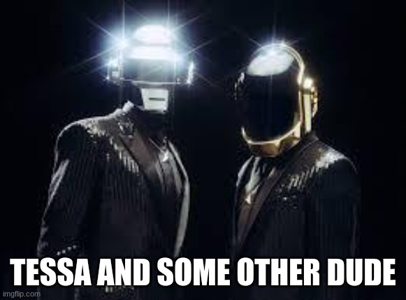 daft punk | TESSA AND SOME OTHER DUDE | image tagged in daft punk | made w/ Imgflip meme maker