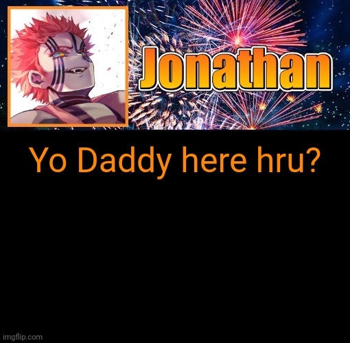 Jonathan's 12th Temp | Yo Daddy here hru? | image tagged in jonathan's 12th temp | made w/ Imgflip meme maker