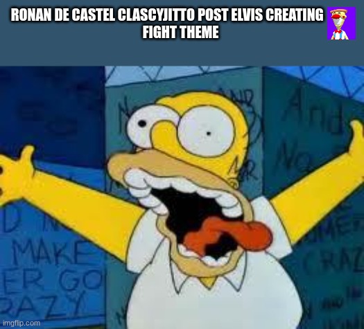 i know has a long name... | RONAN DE CASTEL CLASCYJITTO POST ELVIS CREATING           
FIGHT THEME | image tagged in homer going crazy,pizza tower | made w/ Imgflip meme maker