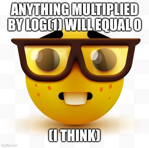 Nerd emoji | ANYTHING MULTIPLIED BY LOG(1) WILL EQUAL 0 (I THINK) | image tagged in nerd emoji | made w/ Imgflip meme maker