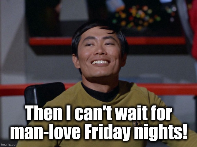 Sulu smug | Then I can't wait for
man-love Friday nights! | image tagged in sulu smug | made w/ Imgflip meme maker