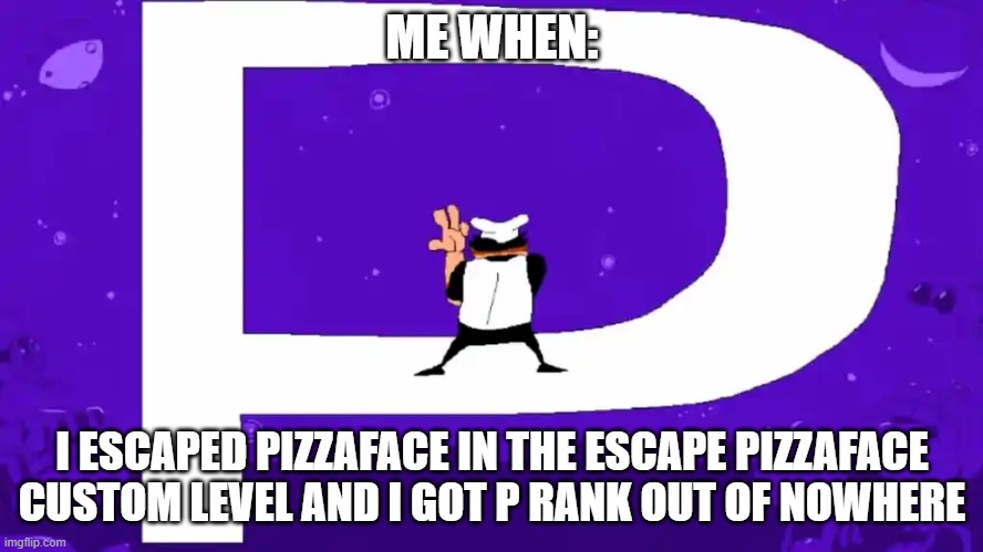 litterally a p rank | ME WHEN:; I ESCAPED PIZZAFACE IN THE ESCAPE PIZZAFACE CUSTOM LEVEL AND I GOT P RANK OUT OF NOWHERE | image tagged in pizza tower,pineapple pizza,pizza time stops,pizza time | made w/ Imgflip meme maker