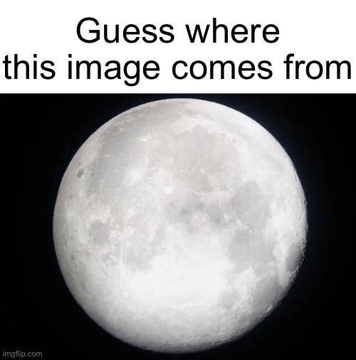 Full Moon | Guess where this image comes from | image tagged in full moon | made w/ Imgflip meme maker