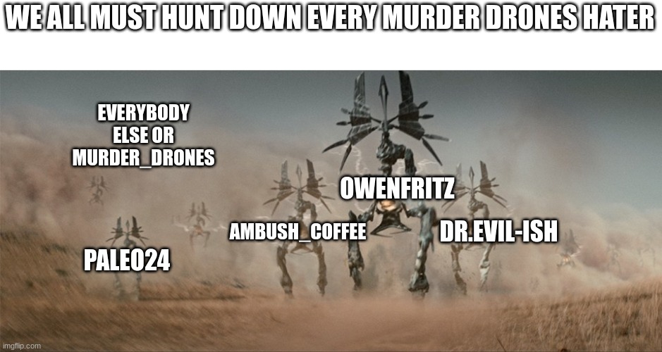 Revolt drones | WE ALL MUST HUNT DOWN EVERY MURDER DRONES HATER; EVERYBODY ELSE OR MURDER_DRONES; OWENFRITZ; AMBUSH_COFFEE; DR.EVIL-ISH; PALEO24 | image tagged in revolt drones | made w/ Imgflip meme maker