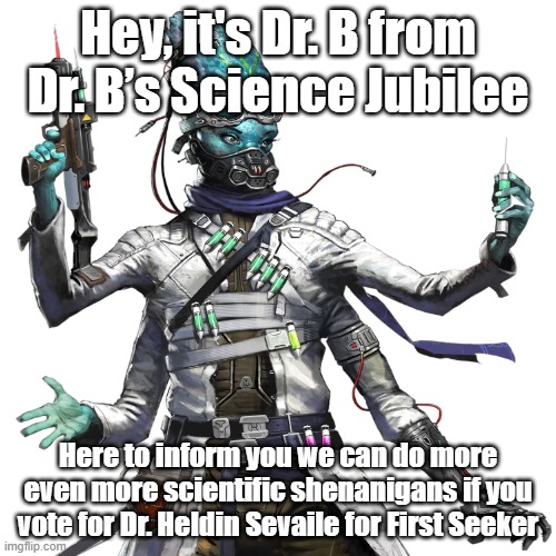 Hey, it's Dr. B from Dr. B’s Science Jubilee; Here to inform you we can do more even more scientific shenanigans if you vote for Dr. Heldin Sevaile for First Seeker | made w/ Imgflip meme maker