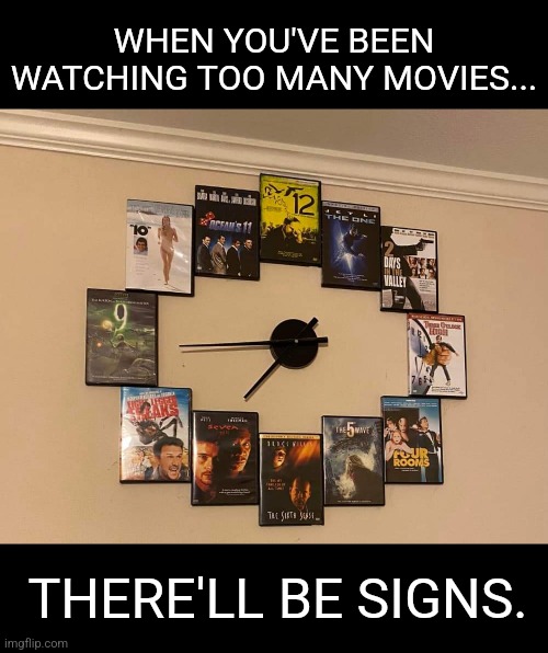 Sign of the Times | WHEN YOU'VE BEEN WATCHING TOO MANY MOVIES... THERE'LL BE SIGNS. | image tagged in movies,dvd,classic movies,clocks,time | made w/ Imgflip meme maker