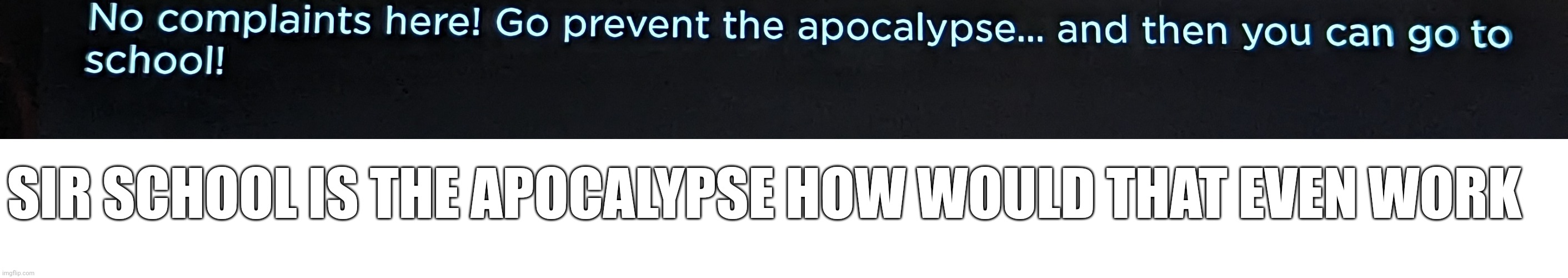 Seriously. | SIR SCHOOL IS THE APOCALYPSE HOW WOULD THAT EVEN WORK | image tagged in true facts,doodle world | made w/ Imgflip meme maker