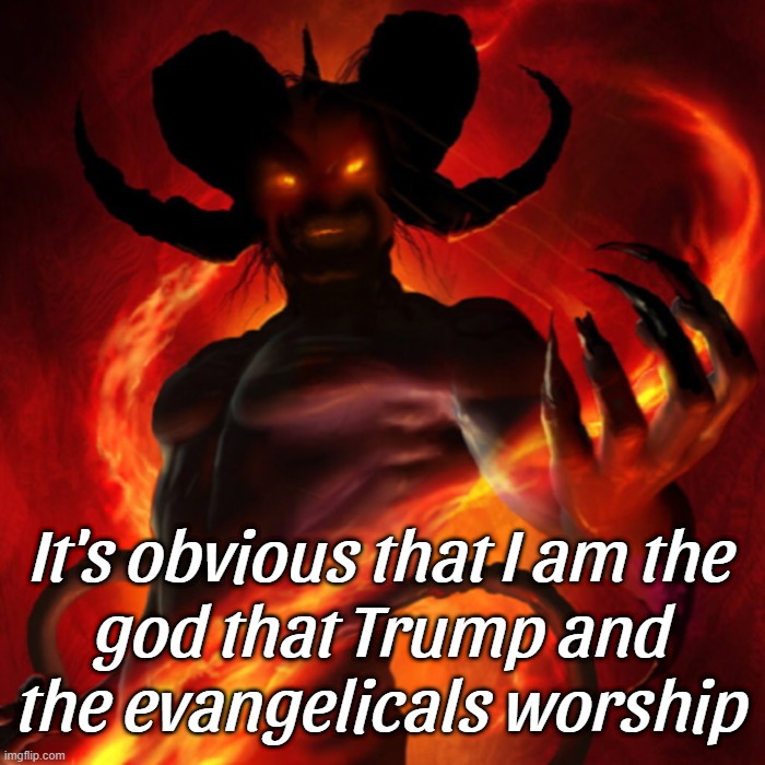 obviously... | It's obvious that I am the
god that Trump and
the evangelicals worship | image tagged in satanic,fascists | made w/ Imgflip meme maker