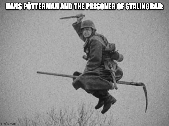 German WW2 Soldier | HANS PÖTTERMAN AND THE PRISONER OF STALINGRAD: | image tagged in german ww2 soldier | made w/ Imgflip meme maker